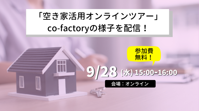 【9月28日開催】「空き家活用オンラインツアー」★co-factoryの様子を配信！