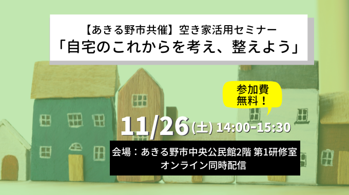 【11月26日開催】あきる野市共催/空き家利活用セミナー「自宅のこれからを考え、整えよう」